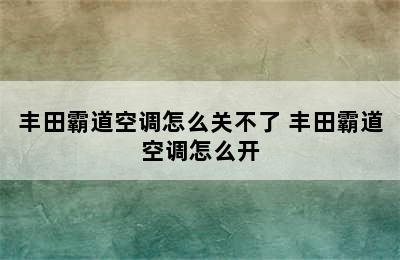 丰田霸道空调怎么关不了 丰田霸道空调怎么开